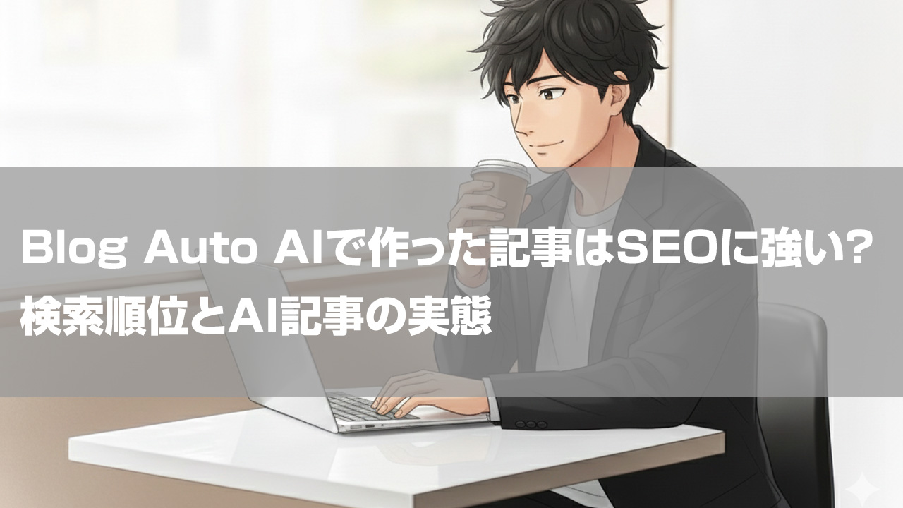 Blog Auto AIで作った記事はSEOに強い？検索順位とAI記事の実態