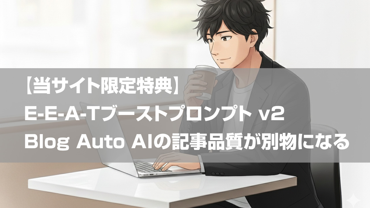 【当サイト限定特典】E-E-A-Tブーストプロンプト v2｜Blog Auto AIの記事品質が別物になる